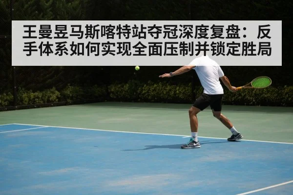 王曼昱马斯喀特站夺冠深度复盘：反手体系如何实现全面压制并锁定胜局