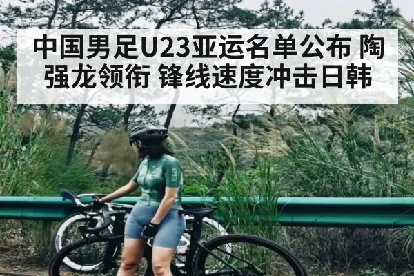 中国男足U23亚运名单公布 陶强龙领衔 锋线速度冲击日韩